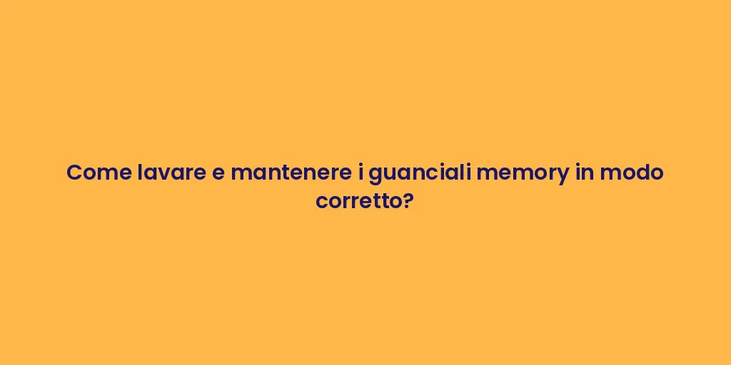 Come lavare e mantenere i guanciali memory in modo corretto?