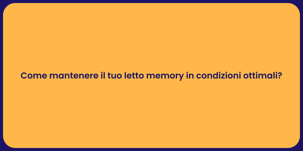 Come mantenere il tuo letto memory in condizioni ottimali?