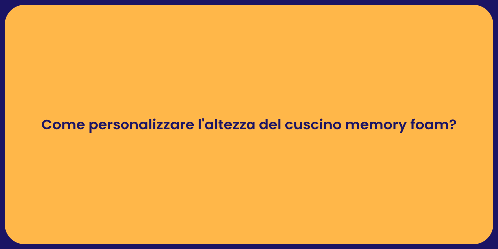 Come personalizzare l'altezza del cuscino memory foam?