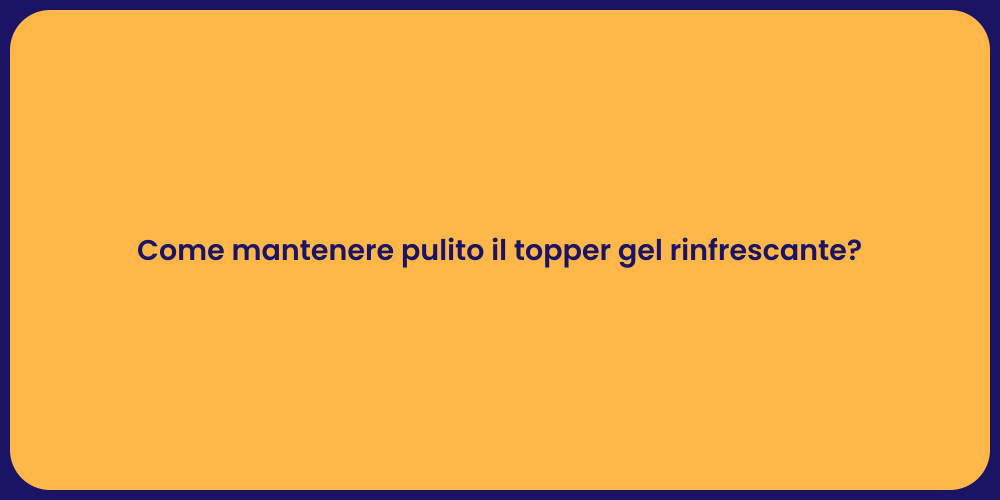 Come mantenere pulito il topper gel rinfrescante?