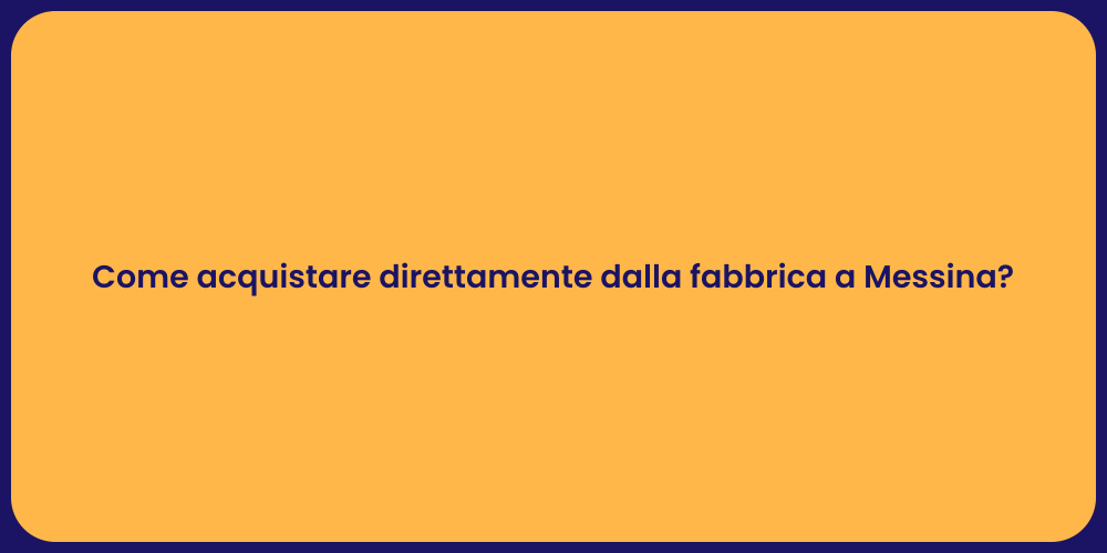 Come acquistare direttamente dalla fabbrica a Messina?