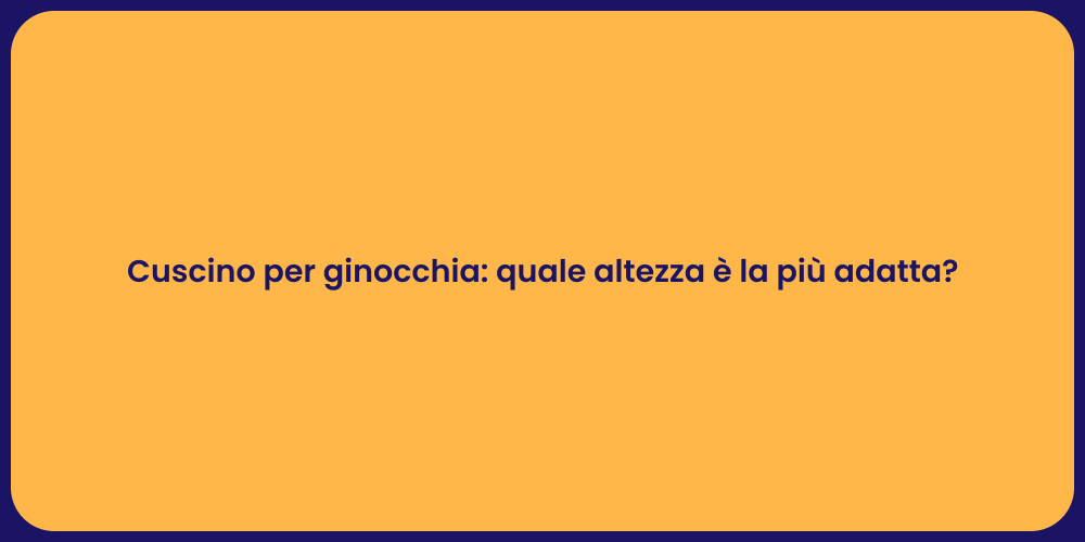 Cuscino per ginocchia: quale altezza è la più adatta?
