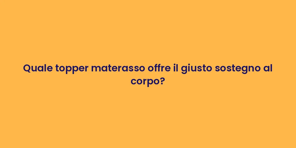 Quale topper materasso offre il giusto sostegno al corpo?