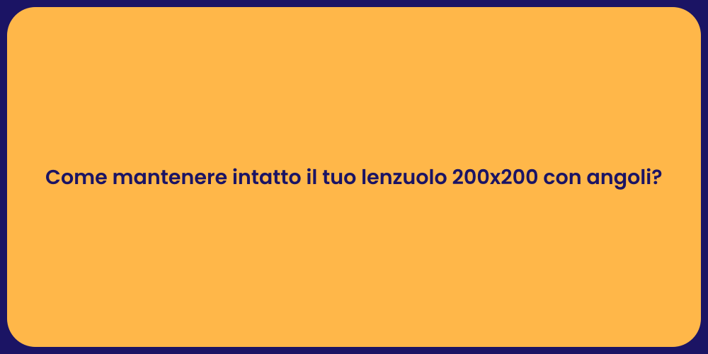 Come mantenere intatto il tuo lenzuolo 200x200 con angoli?