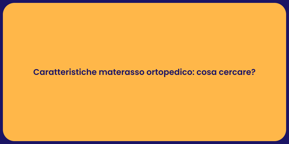 Caratteristiche materasso ortopedico: cosa cercare?