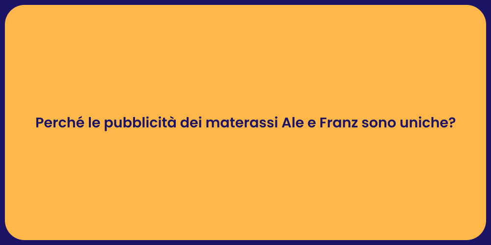Perché le pubblicità dei materassi Ale e Franz sono uniche?