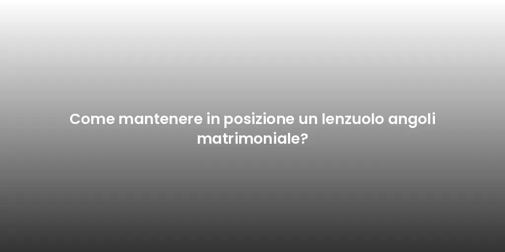 Come mantenere in posizione un lenzuolo angoli matrimoniale?