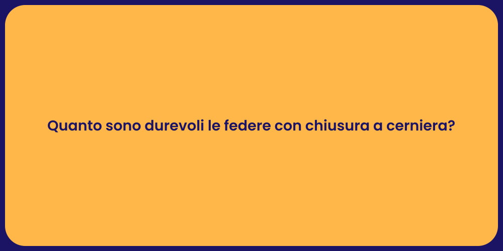 Quanto sono durevoli le federe con chiusura a cerniera?