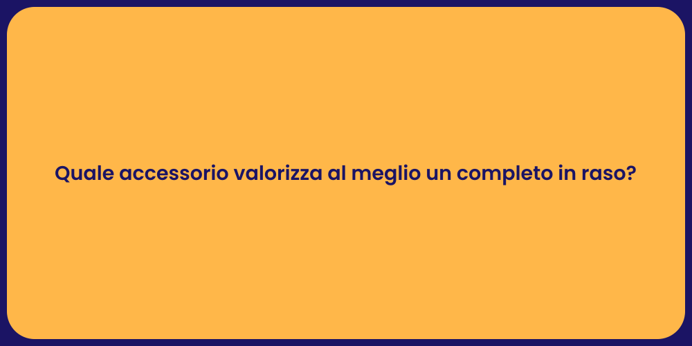 Quale accessorio valorizza al meglio un completo in raso?