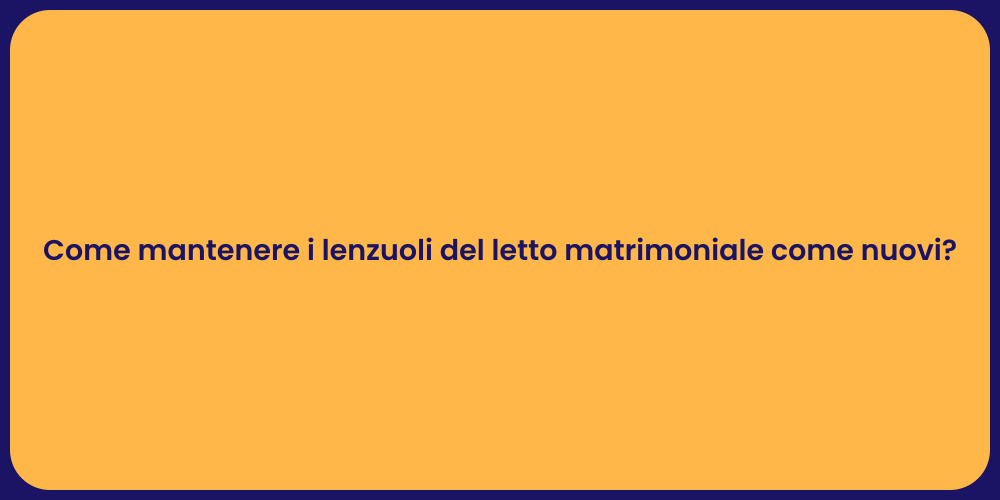 Come mantenere i lenzuoli del letto matrimoniale come nuovi?