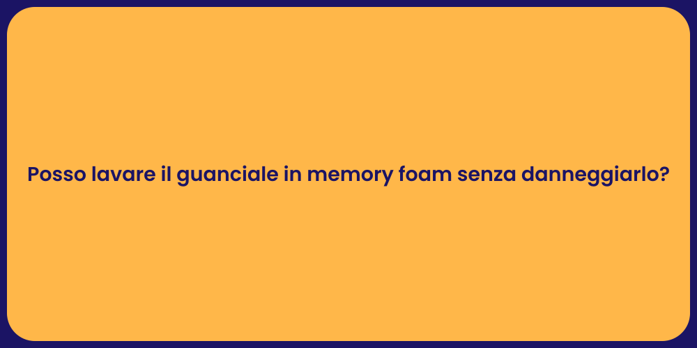 Posso lavare il guanciale in memory foam senza danneggiarlo?