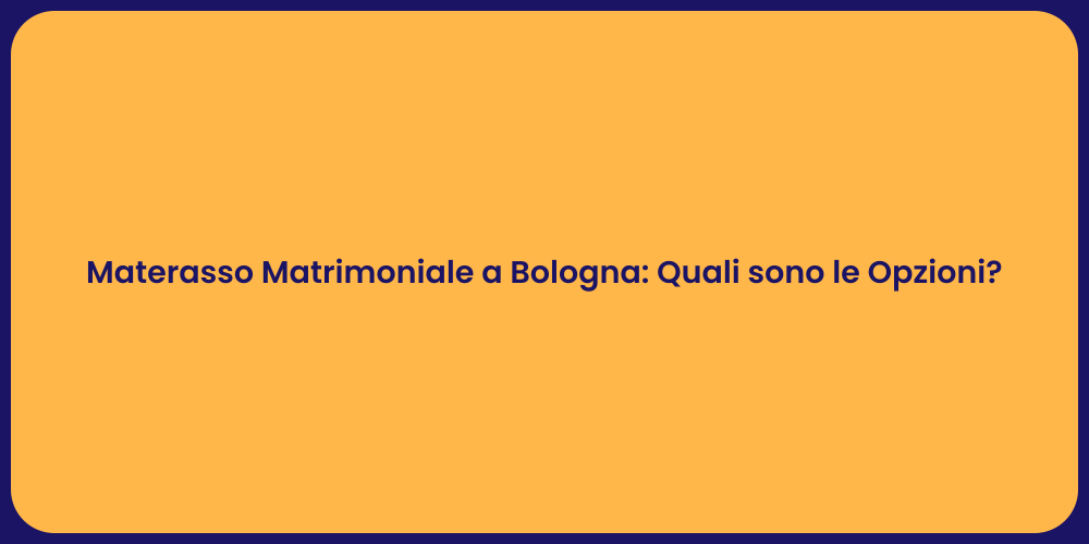 Materasso Matrimoniale a Bologna: Quali sono le Opzioni?