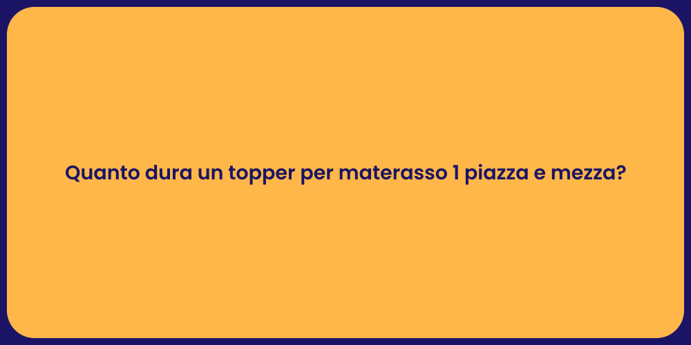 Quanto dura un topper per materasso 1 piazza e mezza?