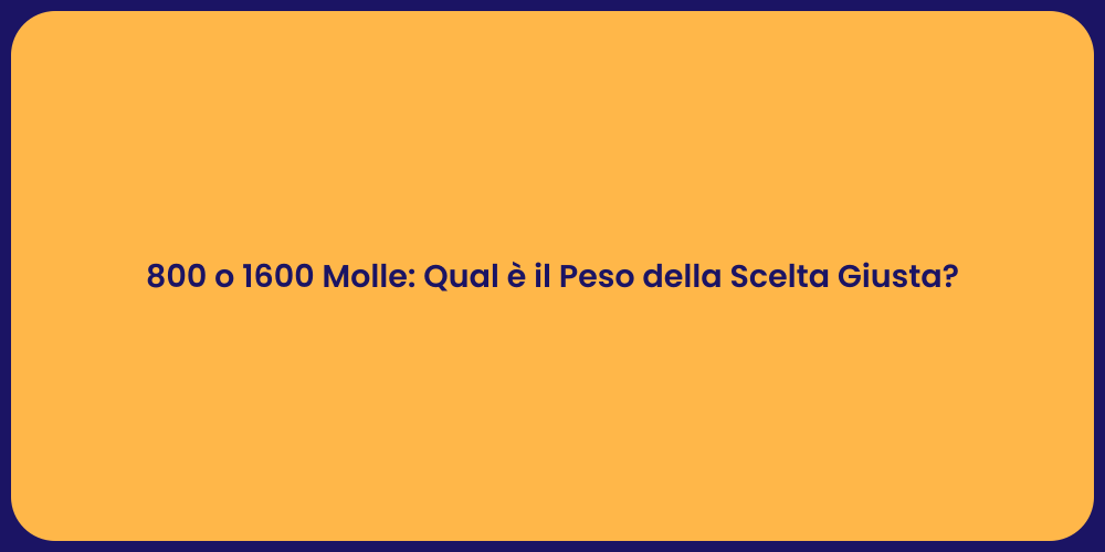 800 o 1600 Molle: Qual è il Peso della Scelta Giusta?