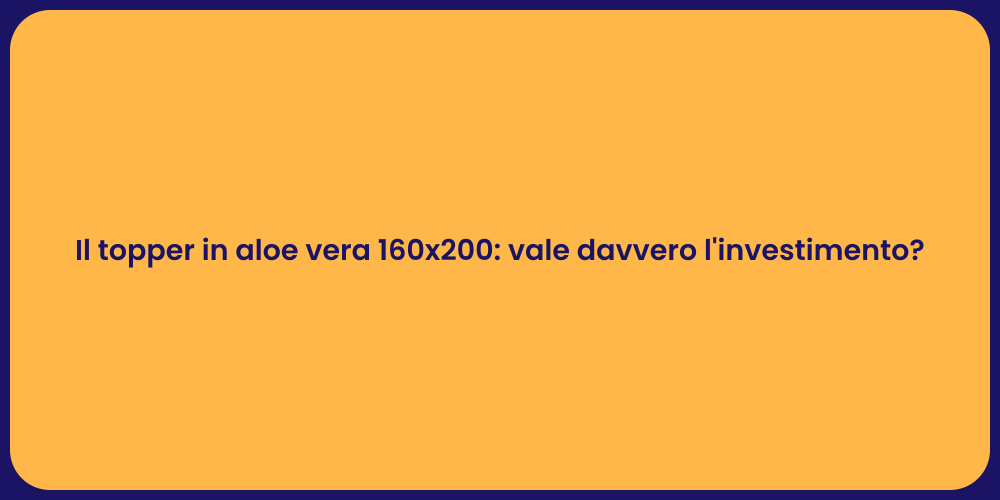 Il topper in aloe vera 160x200: vale davvero l'investimento?