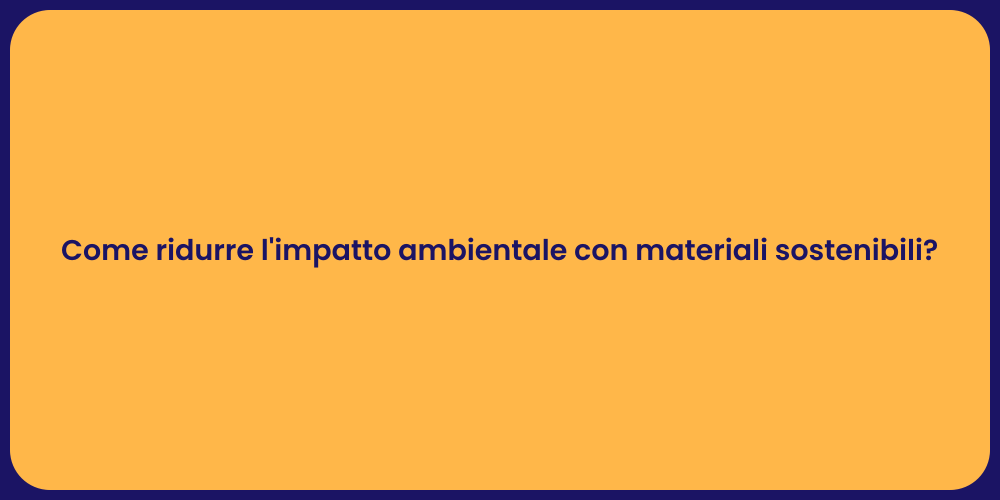 Come ridurre l'impatto ambientale con materiali sostenibili?