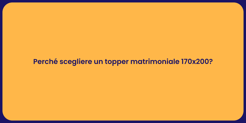 Perché scegliere un topper matrimoniale 170x200?