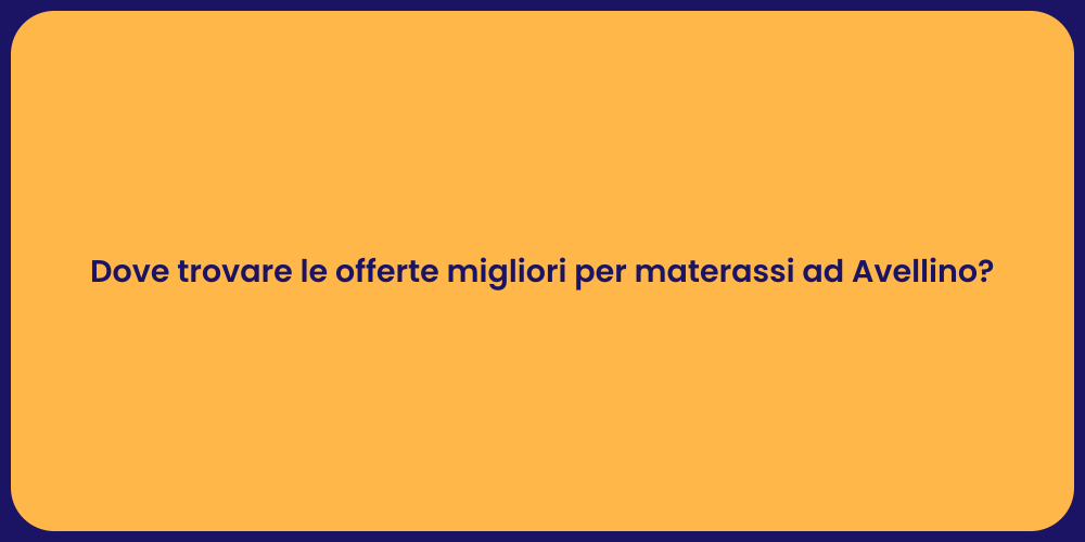 Dove trovare le offerte migliori per materassi ad Avellino?