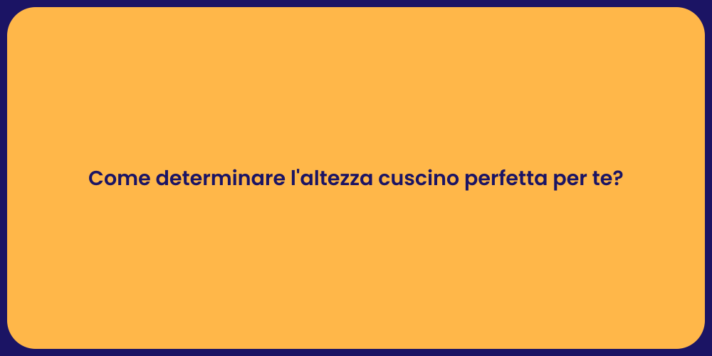 Come determinare l'altezza cuscino perfetta per te?