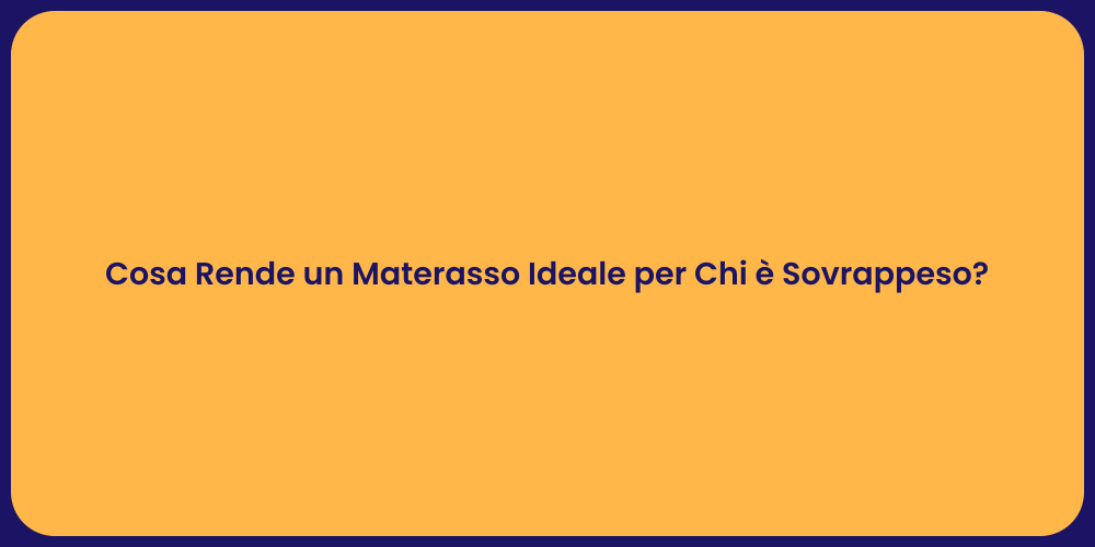 Cosa Rende un Materasso Ideale per Chi è Sovrappeso?