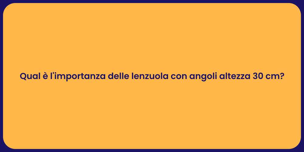 Qual è l'importanza delle lenzuola con angoli altezza 30 cm?