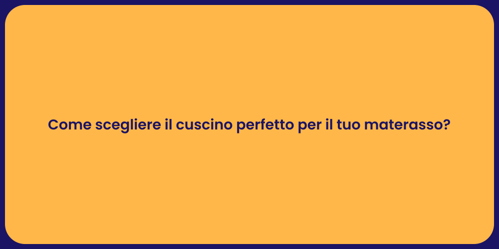 Come scegliere il cuscino perfetto per il tuo materasso?