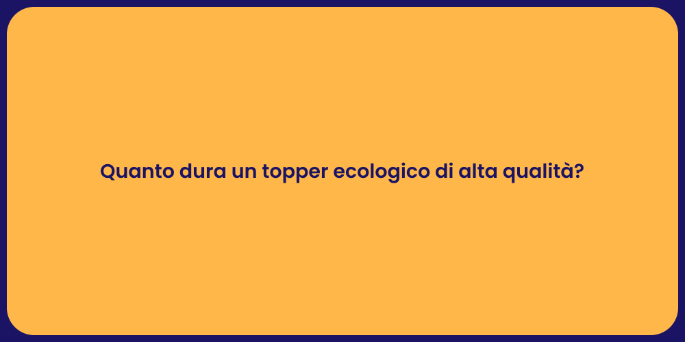 Quanto dura un topper ecologico di alta qualità?