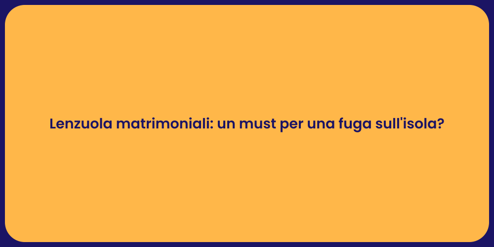 Lenzuola matrimoniali: un must per una fuga sull'isola?