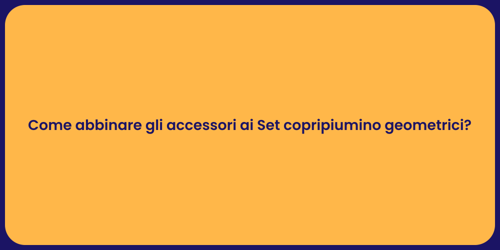 Come abbinare gli accessori ai Set copripiumino geometrici?