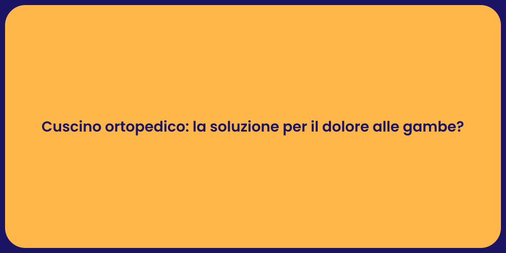 Cuscino ortopedico: la soluzione per il dolore alle gambe?