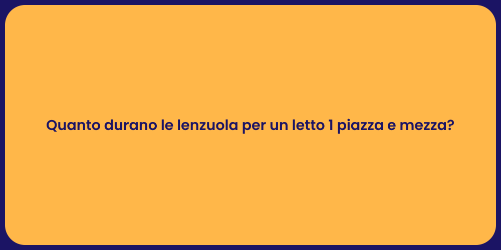 Quanto durano le lenzuola per un letto 1 piazza e mezza?