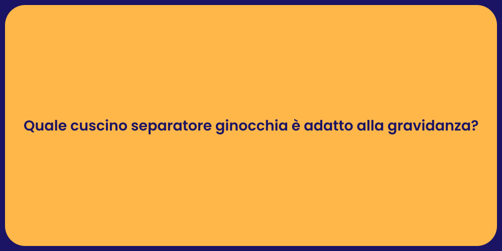 Quale cuscino separatore ginocchia è adatto alla gravidanza?