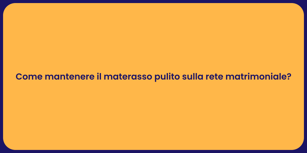 Come mantenere il materasso pulito sulla rete matrimoniale?