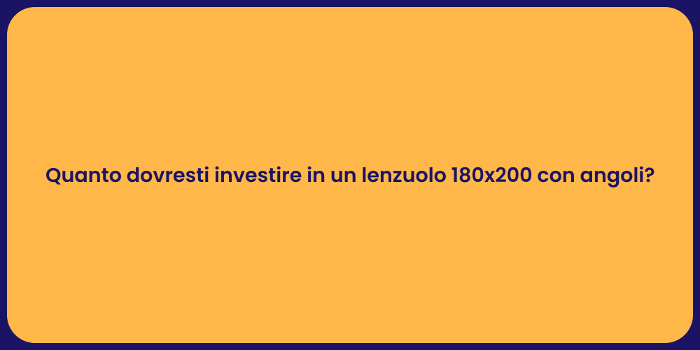 Quanto dovresti investire in un lenzuolo 180x200 con angoli?