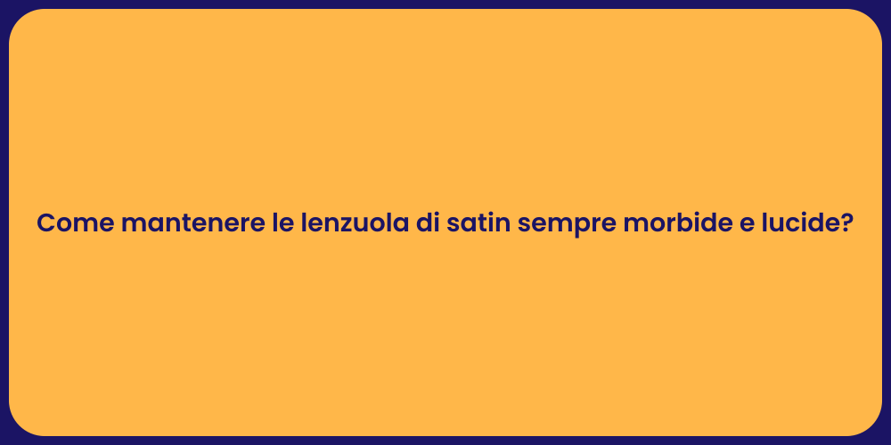 Come mantenere le lenzuola di satin sempre morbide e lucide?