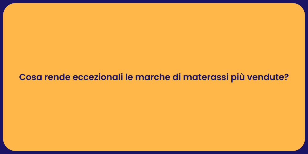 Cosa rende eccezionali le marche di materassi più vendute?