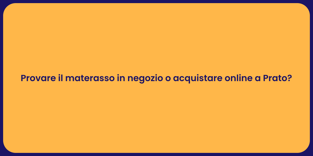 Provare il materasso in negozio o acquistare online a Prato?