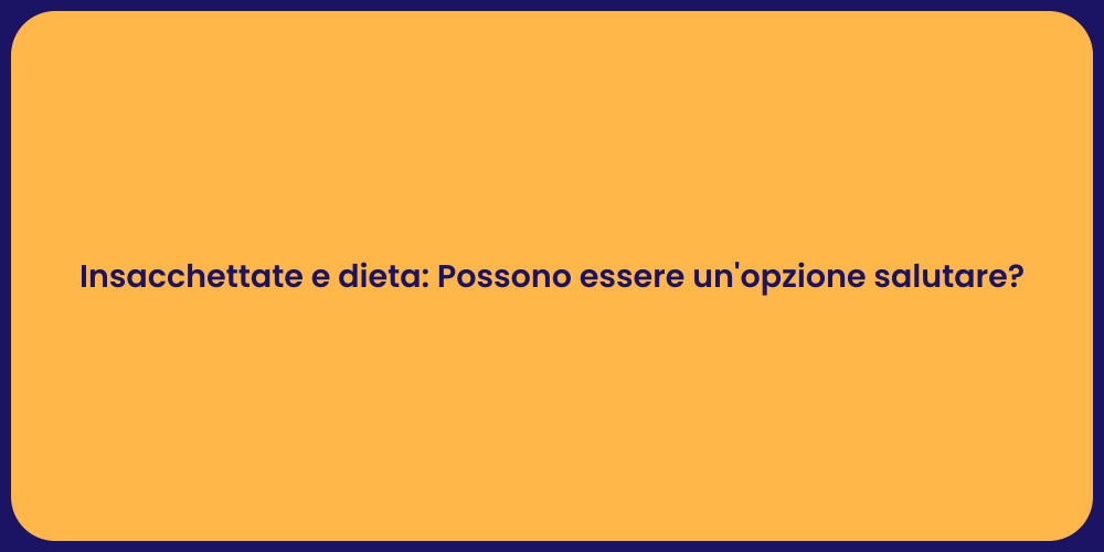 Insacchettate e dieta: Possono essere un'opzione salutare?