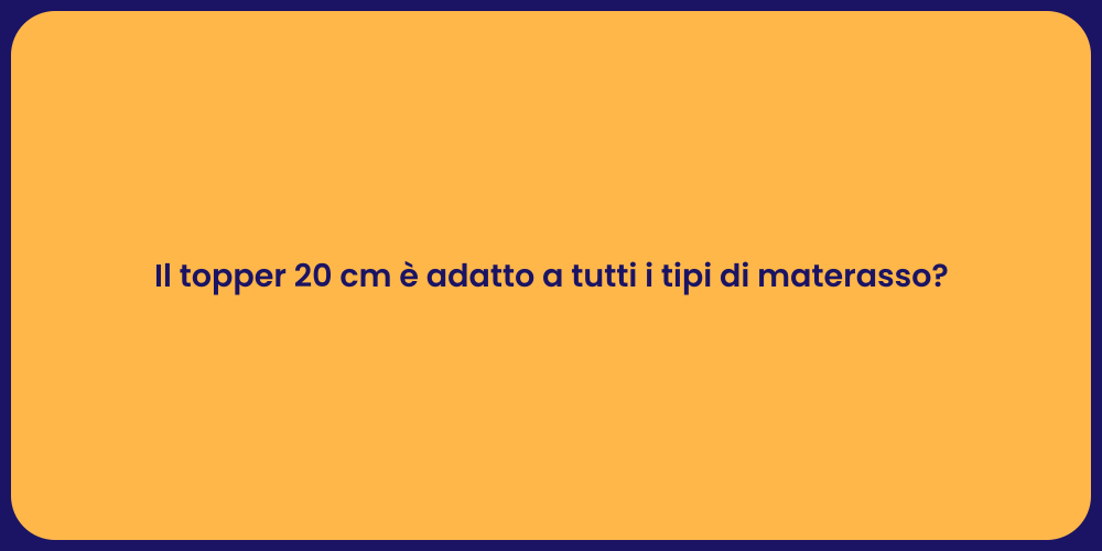 Il topper 20 cm è adatto a tutti i tipi di materasso?