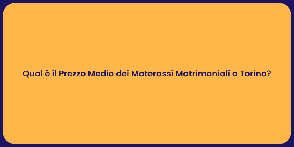 Qual è il Prezzo Medio dei Materassi Matrimoniali a Torino?