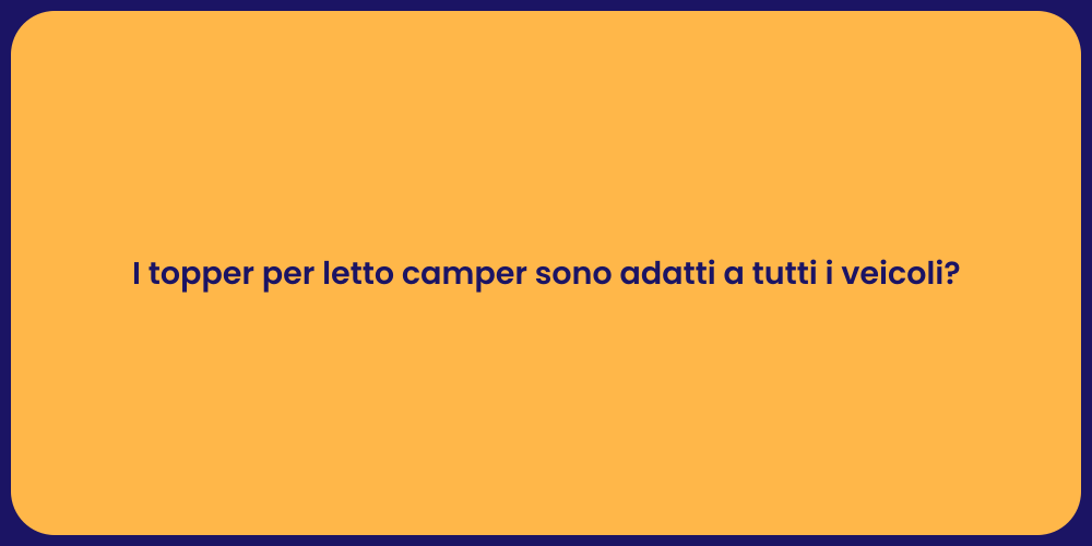 I topper per letto camper sono adatti a tutti i veicoli?