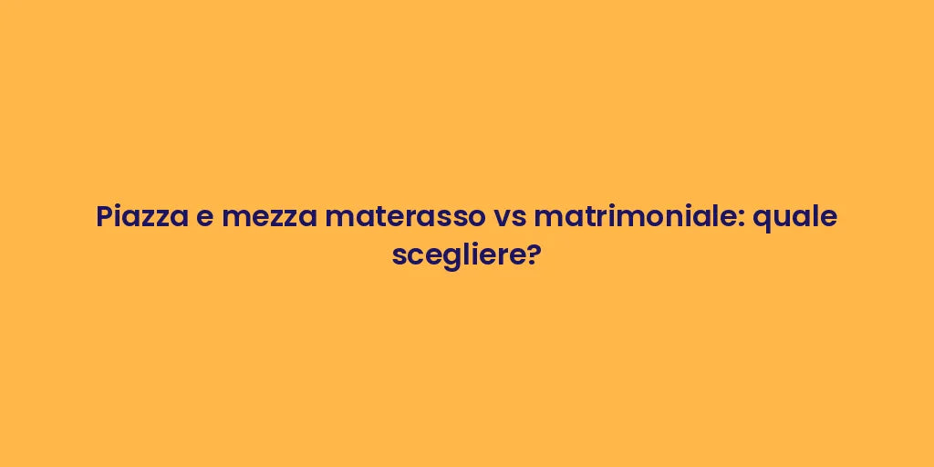 Piazza e mezza materasso vs matrimoniale: quale scegliere?
