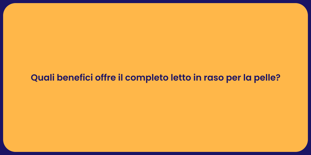 Quali benefici offre il completo letto in raso per la pelle?