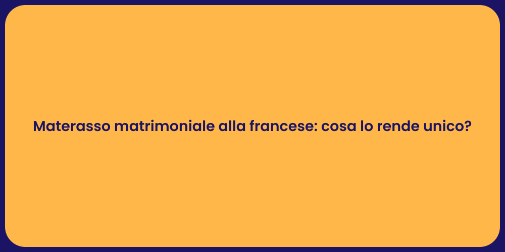 Materasso matrimoniale alla francese: cosa lo rende unico?