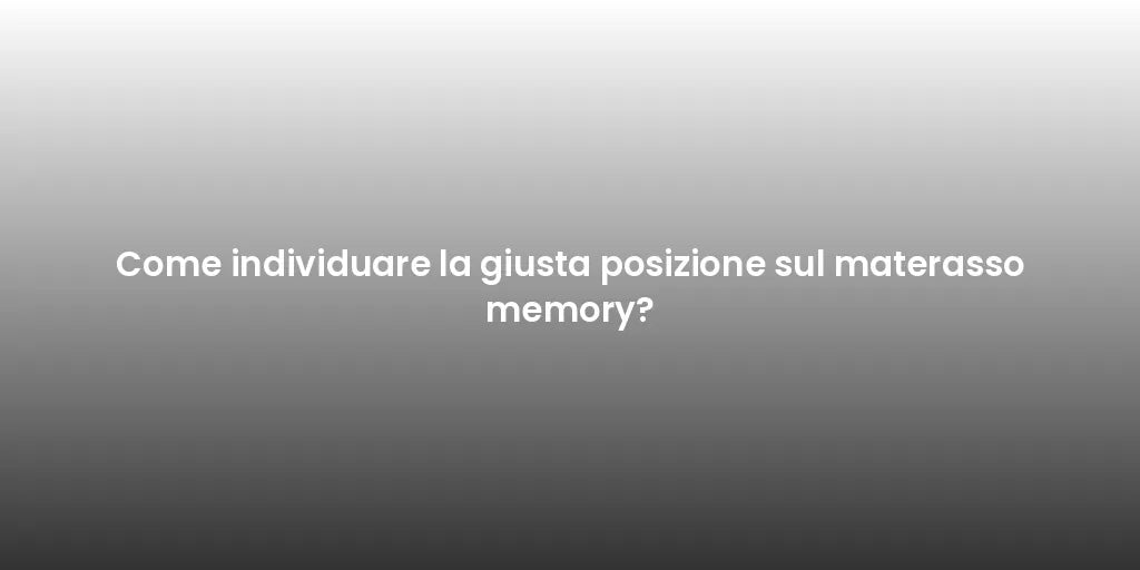 Come individuare la giusta posizione sul materasso memory?