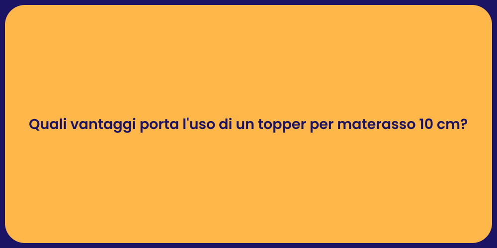 Quali vantaggi porta l'uso di un topper per materasso 10 cm?