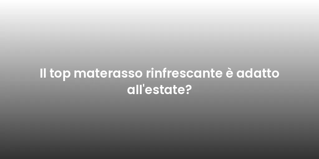 Il top materasso rinfrescante è adatto all'estate?