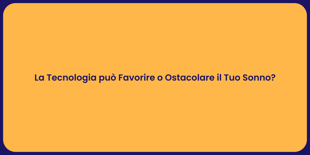 La Tecnologia può Favorire o Ostacolare il Tuo Sonno?