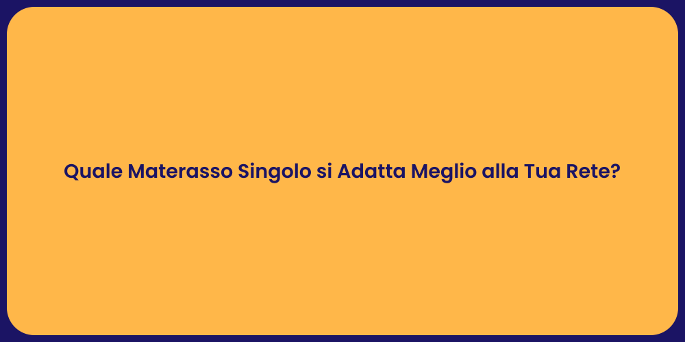 Quale Materasso Singolo si Adatta Meglio alla Tua Rete?