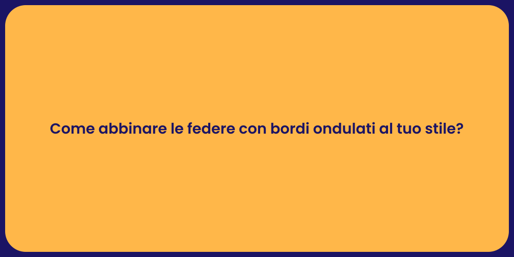 Come abbinare le federe con bordi ondulati al tuo stile?